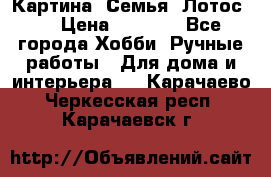 Картина “Семья (Лотос)“ › Цена ­ 3 500 - Все города Хобби. Ручные работы » Для дома и интерьера   . Карачаево-Черкесская респ.,Карачаевск г.